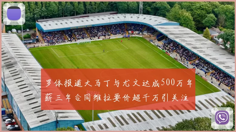 罗体报道大马丁与尤文达成500万年薪三年合同维拉要价超千万引关注