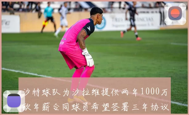 沙特球队为沙拉维提供两年1000万欧年薪合同球员希望签署三年协议