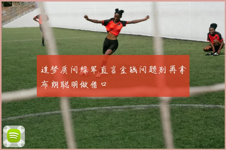 追梦质问绿军直言金钱问题别再拿布朗聪明做借口