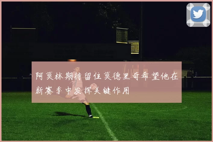 阿莫林期待留住莫德里奇希望他在新赛季中发挥关键作用