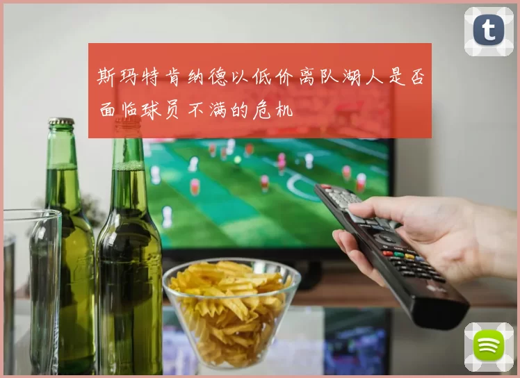 斯玛特肯纳德以低价离队湖人是否面临球员不满的危机