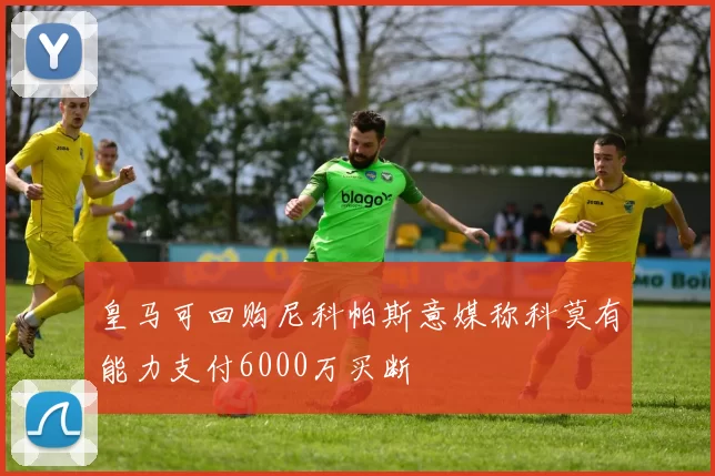 皇马可回购尼科帕斯意媒称科莫有能力支付6000万买断