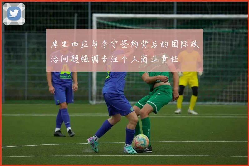 库里回应与李宁签约背后的国际政治问题强调专注个人商业责任